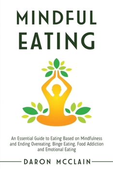Paperback Mindful Eating: An Essential Guide to Eating Based on Mindfulness and Ending Overeating, Binge Eating, Food Addiction and Emotional Ea Book