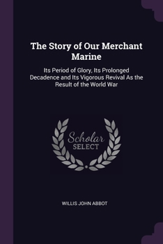 The Story of Our Merchant Marine: Its Period of Glory, Its Prolonged Decadence and Its Vigorous Revival As the Result of the World War