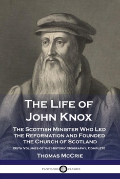 Paperback The Life of John Knox: The Scottish Minister Who Led the Reformation and Founded the Church of Scotland - Both Volumes of the Historic Biogra Book