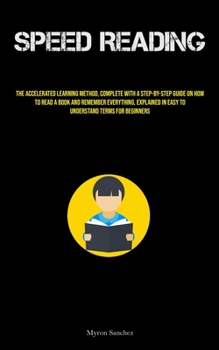 Paperback Speed Reading: The Accelerated Learning Method, Complete With A Step-By-Step Guide On How To Read A Book And Remember Everything, Exp Book
