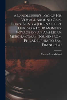 A Landlubber's log of his Voyage Around Cape Horn. Being a Journal Kept During a Four Months' Voyage on an American Merchantman Bound From Philadelphia to San Francisco
