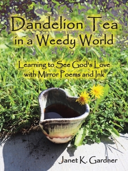 Paperback Dandelion Tea in a Weedy World: Learning to See God's Love with Mirror Poems and Ink Book