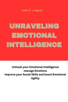 Unraveling Emotional Intelligence: Unhook your Emotional Intelligence manage Emotions improve your Social Skills and boost Emotional Agility