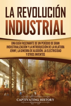 Paperback La Revolución Industrial: Una guía fascinante de un período de gran industrialización y la introducción de la hilatura Jenny, la ginebra de algo [Spanish] Book