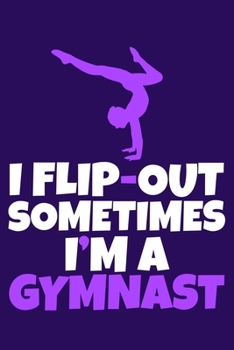 I Flip-Out Sometimes I'm A Gymnast: Blank Lined Notebook Practice Note Training Log Journal: Gymnastic Gifts For Gymnast Team Lover Fan Coach Girls ... Pages | Plain White Paper | Soft Cover Book