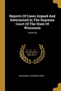 Paperback Reports of Cases Argued and Determined in the Supreme Court of the State of Wisconsin; Volume 30 Book