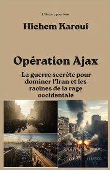 Opération Ajax: La guerre secrète pour dominer l'Iran et les racines de la rage occidentale (L'Histoire Pour Tous) (French Edition)