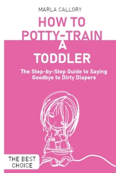 How to Potty-Train a Toddler: The Step-by-Step Guide to Saying Goodbye to Dirty Diapers