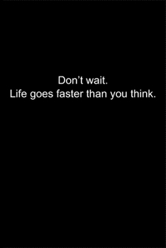Don’t wait. Life goes faster than you think.: Journal or Notebook (6x9 inches) with 120 doted pages.