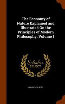Hardcover The Economy of Nature Explained and Illustrated On the Principles of Modern Philosophy, Volume 1 Book