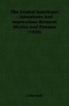 Paperback The Central Americans - Adventures and Impressions Between Mexico and Panama (1928) Book