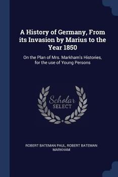 Paperback A History of Germany, From its Invasion by Marius to the Year 1850: On the Plan of Mrs. Markham's Histories, for the use of Young Persons Book