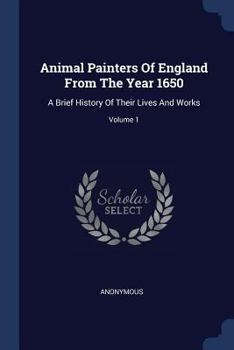 Paperback Animal Painters Of England From The Year 1650: A Brief History Of Their Lives And Works; Volume 1 Book