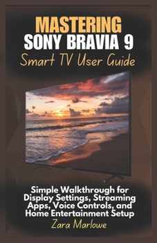 Paperback Mastering Sony Bravia 9 Smart TV User Guide: Simple Walkthrough for Display Settings, Streaming Apps, Voice Controls, and Home Entertainment Setup Book
