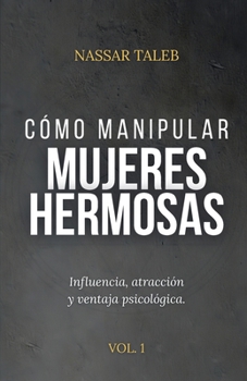 Cómo manipular mujeres hermosas: Influencia, atracción y ventaja psicológica. (Spanish Edition)