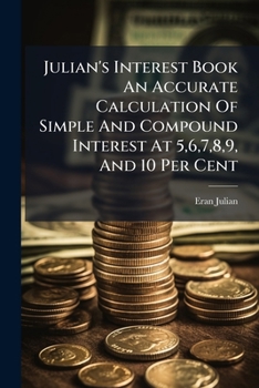 Paperback Julian's Interest Book an Accurate Calculation of Simple and Compound Interest at 5,6,7,8,9, and 10 Per Cent... Book