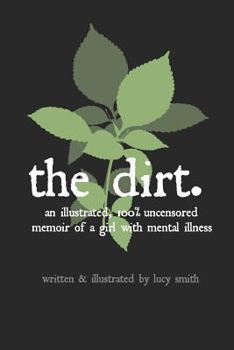 Paperback The Dirt: An Illustrated, 100% Uncensored Memoir of a Girl with Mental Illness Book