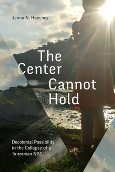 Hardcover The Center Cannot Hold: Decolonial Possibility in the Collapse of a Tanzanian Ngo Book