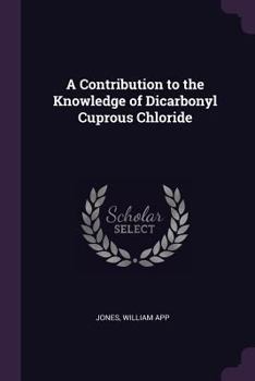 Paperback A Contribution to the Knowledge of Dicarbonyl Cuprous Chloride Book