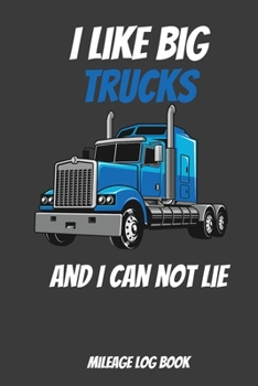 I Like Big Trucks And I Can Not Lie Mileage Log Book: Mileage Log Book For Truckers Track Odometer Start/End and Destination