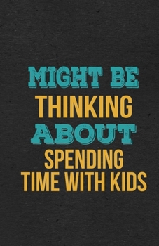 Might Be Thinking About Spending Time With Kids A5 Lined Notebook: Funny Hobby Skill Recreation Graphic For Leisure Sideline Interest. Unique Blank ... Great Office School Writing Class Teacher