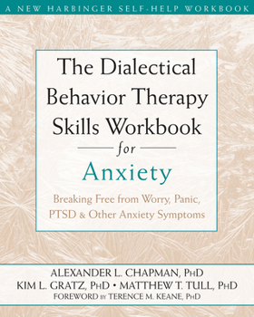 The Dialectical Behavior Therapy Skills Workbook for Anxiety: Breaking Free from Worry, Panic, PTSD & Other Anxiety Symptoms