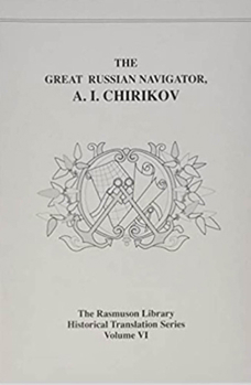 Great Russian Navigator: A. I. Chirikov (Rasmuson Library Historical Translation, Vol 6) - Book #6 of the Rasmuson Library Historical Translation Series