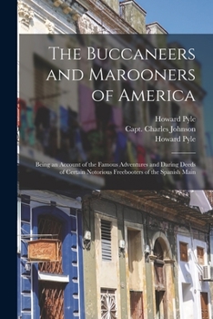 Paperback The Buccaneers and Marooners of America: Being an Account of the Famous Adventures and Daring Deeds of Certain Notorious Freebooters of the Spanish Ma Book