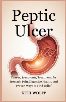 Peptic Ulcer: Causes, Symptoms, Treatment for Stomach Pain, Digestive Health, and Proven Ways to Find Relief