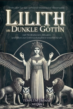 Lilith die dunkle Göttin: Enthüllen Sie das geheime esoterische Hexenwerk mit Meditationen, Ritualen und Riten zur Entfesselung Ihrer inneren Kraft (German Edition)