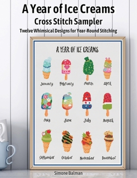 A Year of Ice Creams Cross Stitch Sampler: Twelve Whimsical Designs for Year-Round Stitching