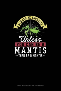 Paperback Always Be Yourself Unless You Can Be A Mantis Then Be A Mantis: Dual Notebook - Dotted & Lined Book
