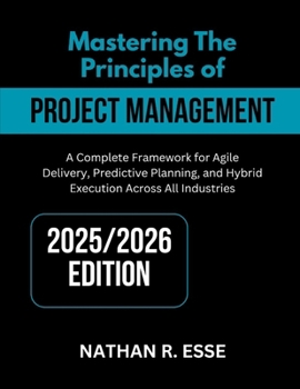 Paperback Mastering the Principles of Modern Project Management: A Comprehensive Framework for Agile Delivery, Predictive Planning, and Hybrid Execution Across Book