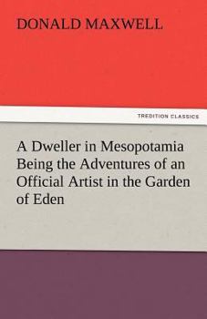 A Dweller in Mesopotamia, Being the Adventures of an Official Artist in the Garden of Eden