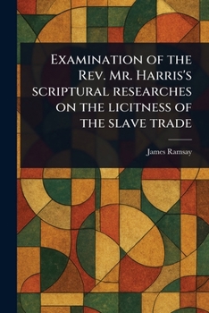 Paperback Examination of the Rev. Mr. Harris's Scriptural Researches on the Licitness of the Slave Trade Book