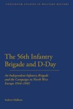 Paperback 56th Infantry Brigade and D-Day: An Independent Infantry Brigade and the Campaign in North West Europe 1944-1945 Book