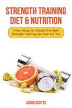 Paperback Strength Training Diet & Nutrition: 7 Key Things to Create the Right Strength Training Diet Plan for You Book