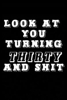 LOOK AT YOU TURNING THIRTY AND SHIT JOURNAL: A Nice Gift Idea Funny Birthday Gifts Journal Lined Notebook 6x9 120 Pages