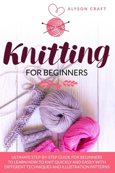 Paperback Knitting For Beginners: Ultimate Step-By-Step Guide for Beginners to learn How to knit Quickly and Easily with different Techniques and Illust Book