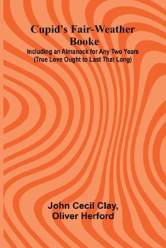 Cupid's Fair-Weather Booke; Including an Almanack for Any Two Years (True Love Ought to Last That Long)