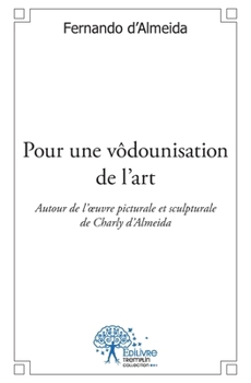 Paperback Pour une vôdounisation de l'art: Autour de l'oeuvre pictural et sculptural de Charly d'Almeida. Poésie [French] Book