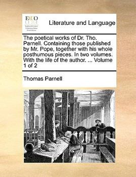 Paperback The poetical works of Dr. Tho. Parnell. Containing those published by Mr. Pope, together with his whole posthumous pieces. In two volumes. With the li Book