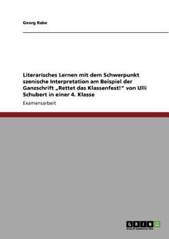 Literarisches Lernen mit dem Schwerpunkt szenische Interpretation am Beispiel der Ganzschrift "Rettet das Klassenfest!" von Ulli Schubert in einer 4. Klasse