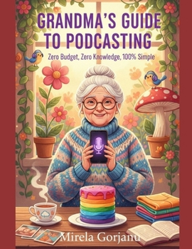 Grandma's Guide to Podcasting: Zero Budget, Zero Knowledge, 100% Simple (Digital Product Mastery)