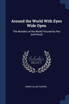 Around the World With Eyes Wide Open; the Wonders of the World Pictured by Pen and Pencil