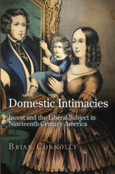 Domestic Intimacies: Incest and the Liberal Subject in Nineteenth-Century America - Book  of the Early American Studies