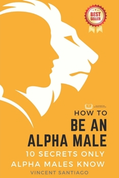 Paperback How to be an Alpha Male: 10 Secrets Only Alpha Males Know Book