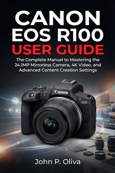 Paperback Canon EOS R100 User Guide: The Complete Manual to Mastering the 24.1MP Mirrorless Camera, 4K Video, and Advanced Content Creation Settings Book