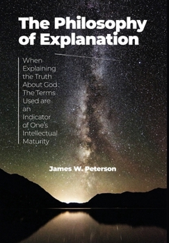 Hardcover The Philosophy of Explanation: When Explaining the Truth About God The Terms Used are an Indicator of One's Intellectual Maturity Book