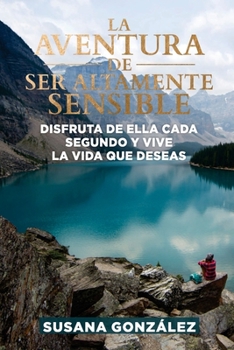 Paperback La aventura de ser altamente sensible: Disfruta de ella a cada segundo y vive la vida que deseas [Spanish] Book